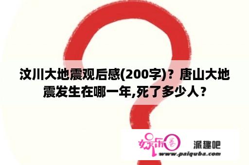 汶川大地震观后感(200字)？唐山大地震发生在哪一年,死了多少人？