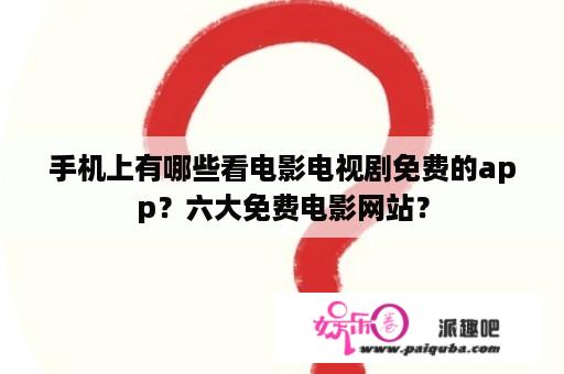 手机上有哪些看电影电视剧免费的app？六大免费电影网站？