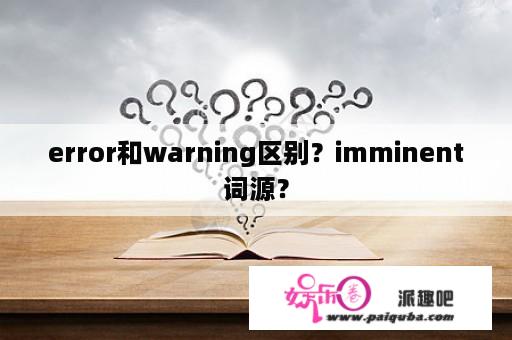 error和warning区别？imminent词源？