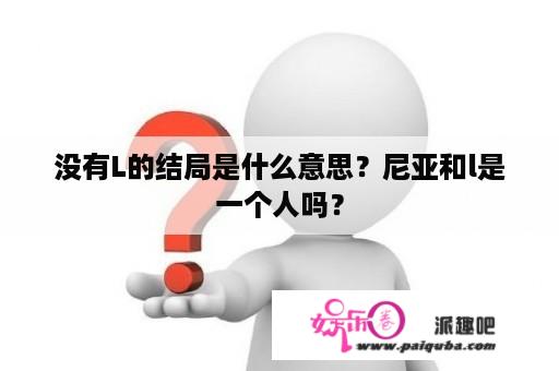 没有L的结局是什么意思？尼亚和l是一个人吗？