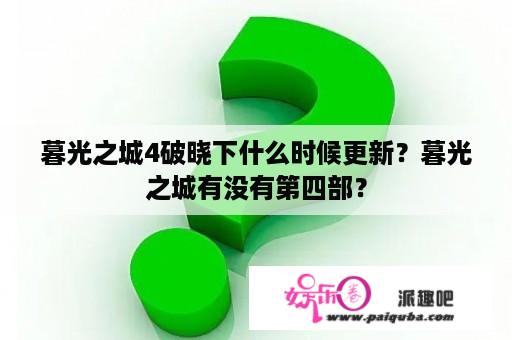 暮光之城4破晓下什么时候更新？暮光之城有没有第四部？