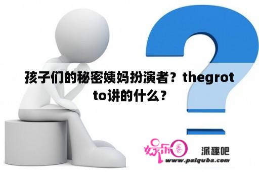 孩子们的秘密姨妈扮演者？thegrotto讲的什么？