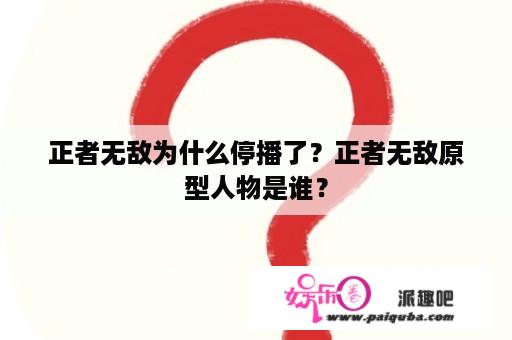 正者无敌为什么停播了？正者无敌原型人物是谁？