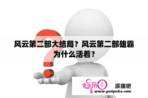 风云第二部大结局？风云第二部雄霸为什么活着？