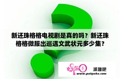 新还珠格格电视剧是真的吗？新还珠格格微服出巡遇文武状元多少集？