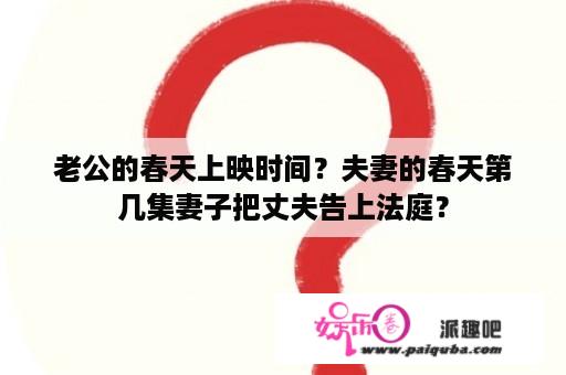 老公的春天上映时间？夫妻的春天第几集妻子把丈夫告上法庭？