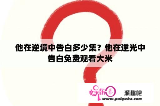 他在逆境中告白多少集？他在逆光中告白免费观看大米