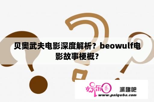 贝奥武夫电影深度解析？beowulf电影故事梗概？