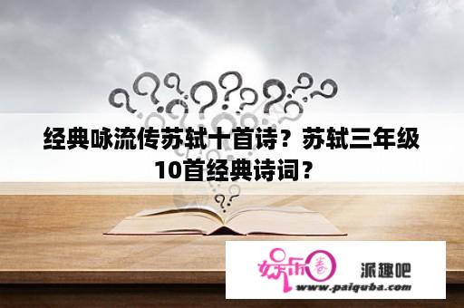 经典咏流传苏轼十首诗？苏轼三年级10首经典诗词？