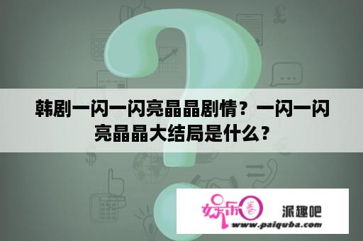 韩剧一闪一闪亮晶晶剧情？一闪一闪亮晶晶大结局是什么？