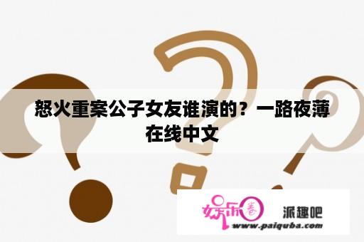 怒火重案公子女友谁演的？一路夜薄在线中文