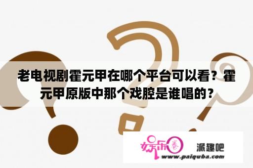 老电视剧霍元甲在哪个平台可以看？霍元甲原版中那个戏腔是谁唱的？