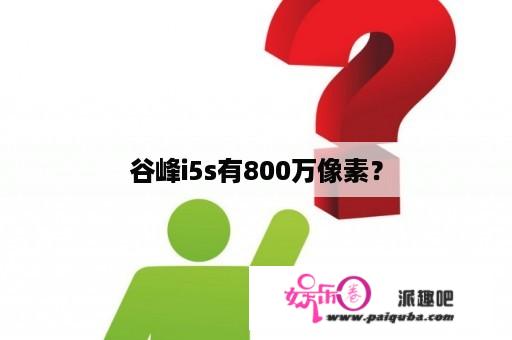 谷峰i5s有800万像素？