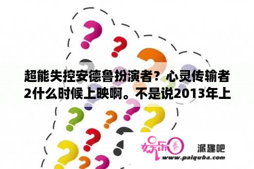 超能失控安德鲁扮演者？心灵传输者2什么时候上映啊。不是说2013年上映吗。现在都快2017了？