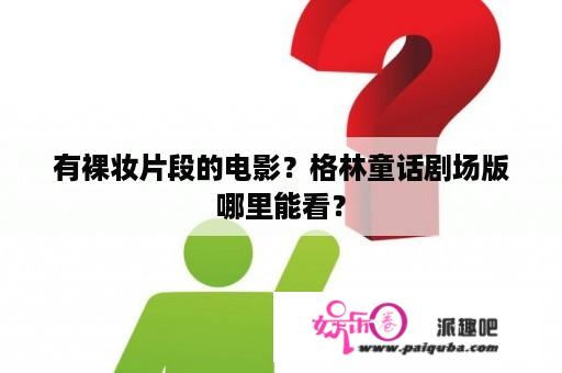 有裸妆片段的电影？格林童话剧场版哪里能看？