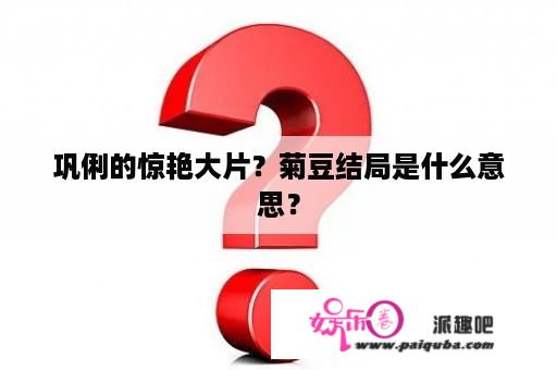 巩俐的惊艳大片？菊豆结局是什么意思？