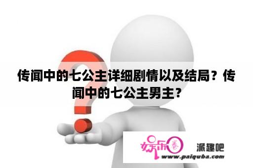 传闻中的七公主详细剧情以及结局？传闻中的七公主男主？