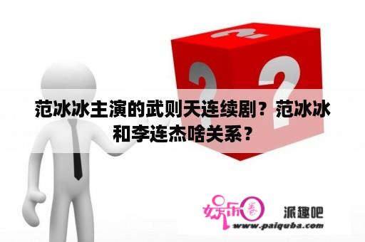 范冰冰主演的武则天连续剧？范冰冰和李连杰啥关系？