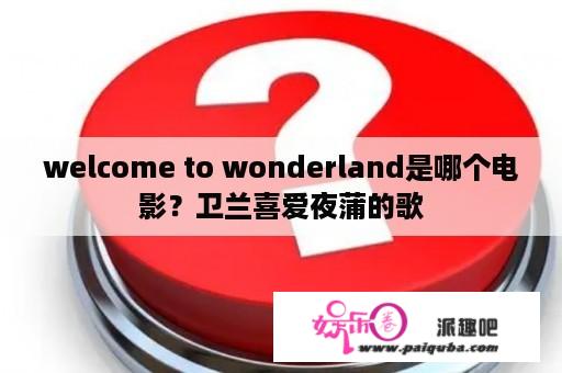 welcome to wonderland是哪个电影？卫兰喜爱夜蒲的歌