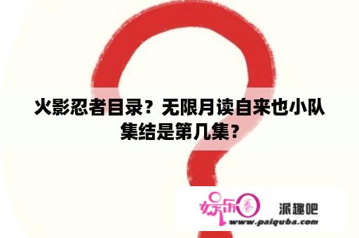 火影忍者目录？无限月读自来也小队集结是第几集？