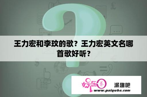 王力宏和李玟的歌？王力宏英文名哪首歌好听？