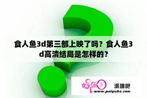 食人鱼3d第三部上映了吗？食人鱼3d高清结局是怎样的？