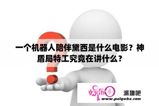 一个机器人陪伴黛西是什么电影？神盾局特工究竟在讲什么？