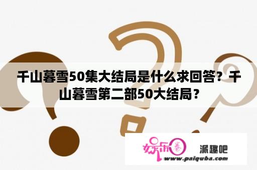 千山暮雪50集大结局是什么求回答？千山暮雪第二部50大结局？