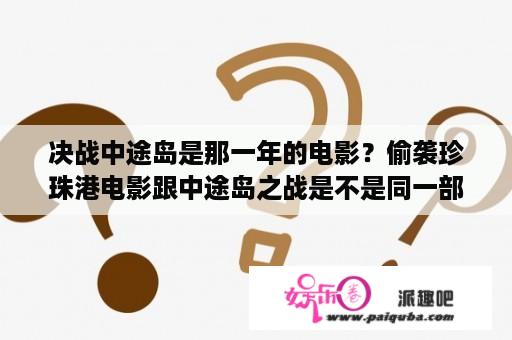 决战中途岛是那一年的电影？偷袭珍珠港电影跟中途岛之战是不是同一部？