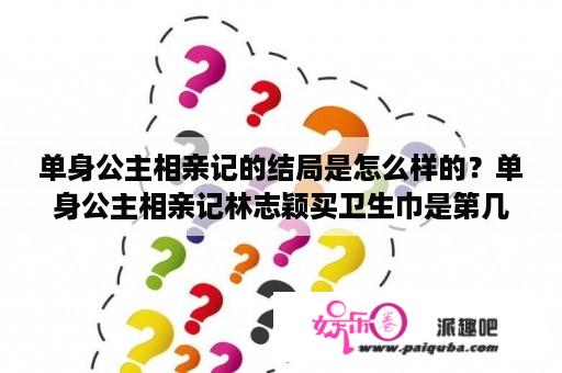 单身公主相亲记的结局是怎么样的？单身公主相亲记林志颖买卫生巾是第几集？