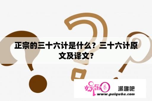 正宗的三十六计是什么？三十六计原文及译文？