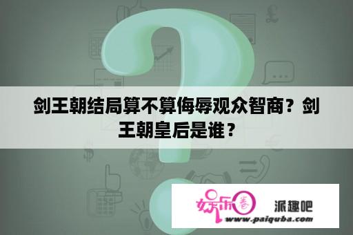 剑王朝结局算不算侮辱观众智商？剑王朝皇后是谁？