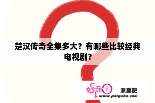 楚汉传奇全集多大？有哪些比较经典电视剧？