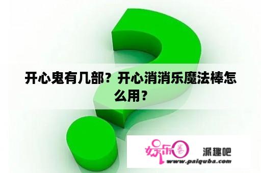 开心鬼有几部？开心消消乐魔法棒怎么用？