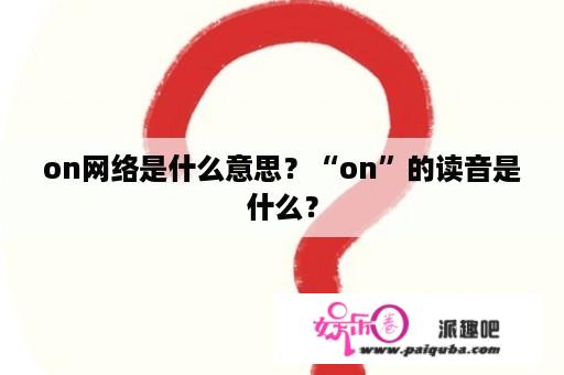 on网络是什么意思？“on”的读音是什么？