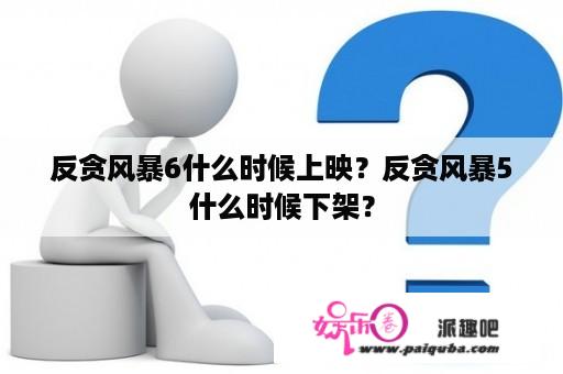 反贪风暴6什么时候上映？反贪风暴5什么时候下架？