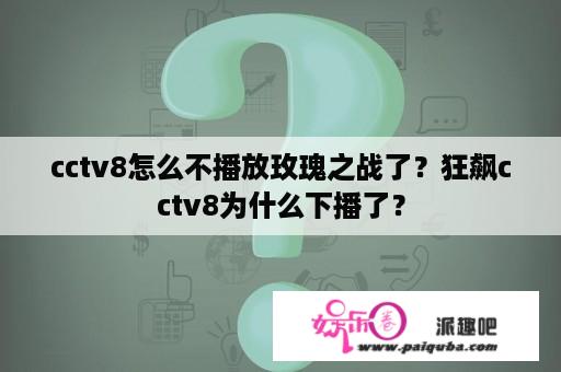 cctv8怎么不播放玫瑰之战了？狂飙cctv8为什么下播了？