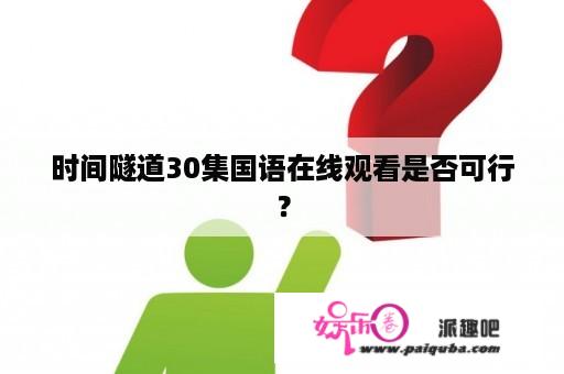 时间隧道30集国语在线观看是否可行？