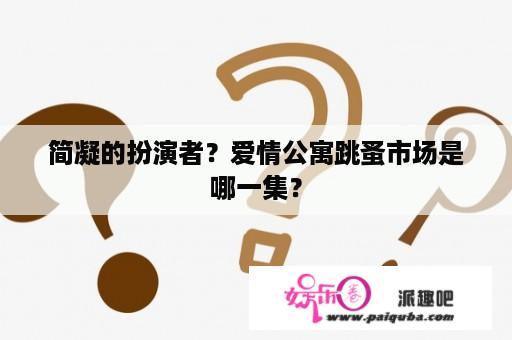 简凝的扮演者？爱情公寓跳蚤市场是哪一集？