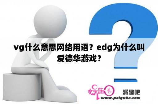 vg什么意思网络用语？edg为什么叫爱德华游戏？