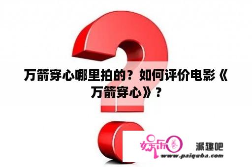 万箭穿心哪里拍的？如何评价电影《万箭穿心》？