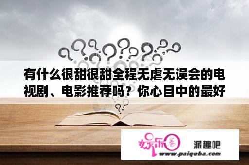 有什么很甜很甜全程无虐无误会的电视剧、电影推荐吗？你心目中的最好看的谍战剧前十部都有哪些？