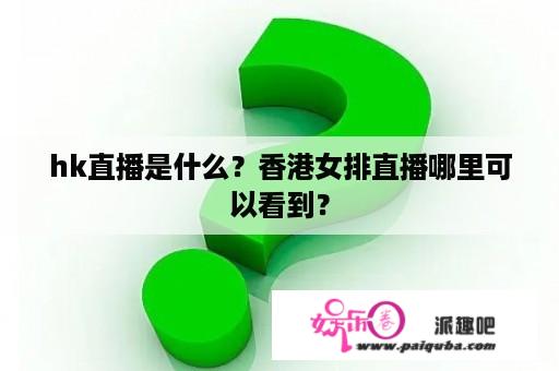 hk直播是什么？香港女排直播哪里可以看到？