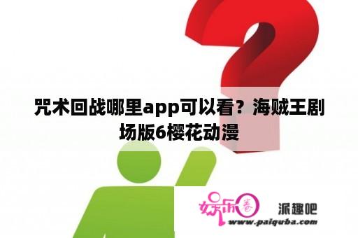 咒术回战哪里app可以看？海贼王剧场版6樱花动漫