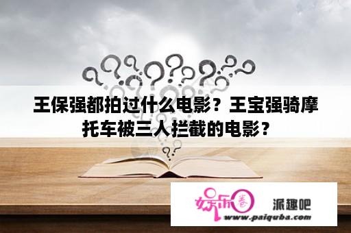 王保强都拍过什么电影？王宝强骑摩托车被三人拦截的电影？