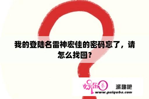 我的登陆名雷神宏佳的密码忘了，请怎么找回？