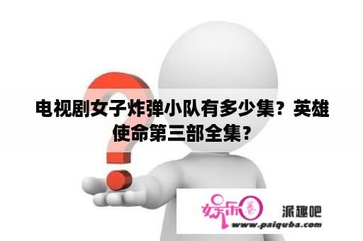 电视剧女子炸弹小队有多少集？英雄使命第三部全集？