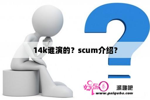 14k谁演的？scum介绍？