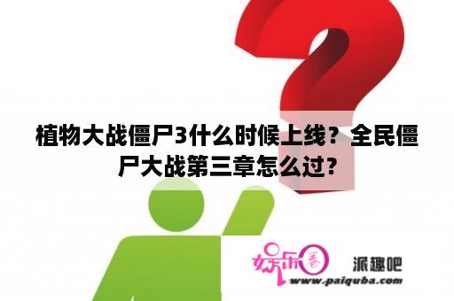 植物大战僵尸3什么时候上线？全民僵尸大战第三章怎么过？