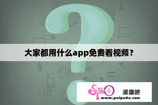 大家都用什么app免费看视频？